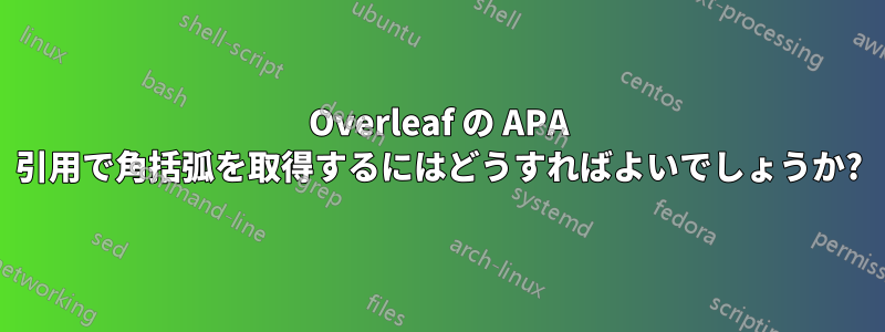 Overleaf の APA 引用で角括弧を取得するにはどうすればよいでしょうか?