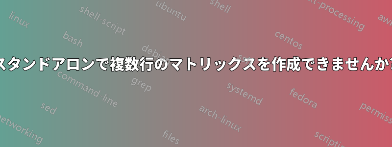 スタンドアロンで複数行のマトリックスを作成できませんか?