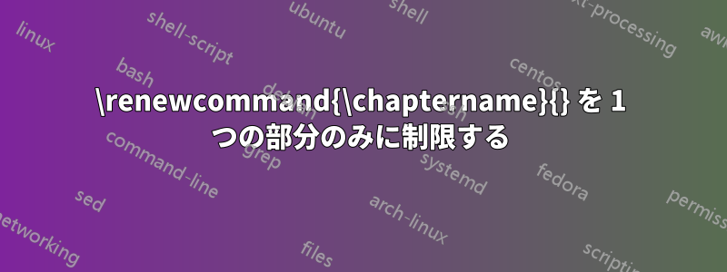 \renewcommand{\chaptername}{} を 1 つの部分のみに制限する