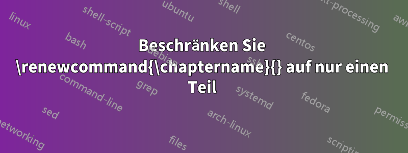 Beschränken Sie \renewcommand{\chaptername}{} auf nur einen Teil