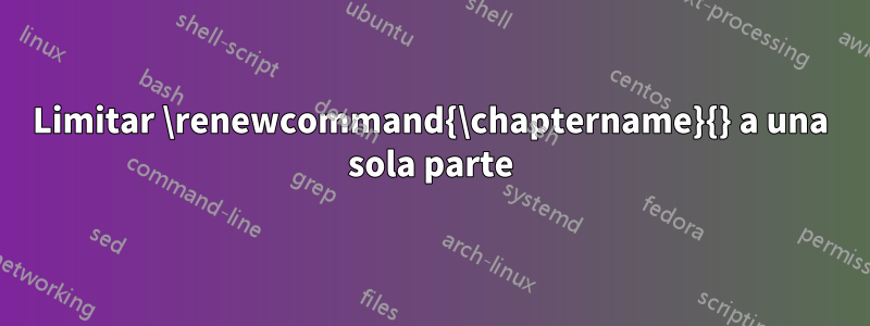 Limitar \renewcommand{\chaptername}{} a una sola parte