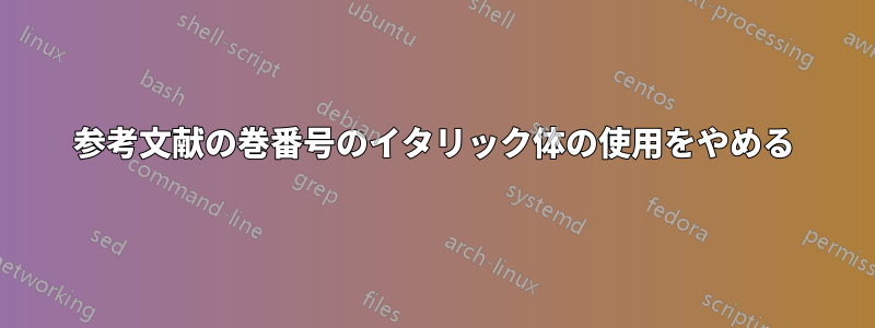 参考文献の巻番号のイタリック体の使用をやめる