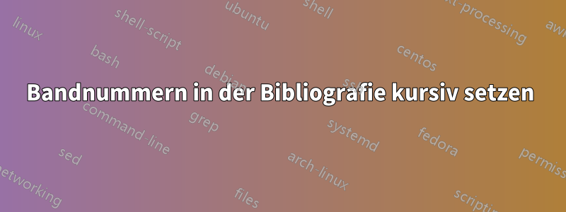 Bandnummern in der Bibliografie kursiv setzen