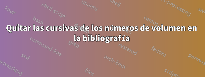 Quitar las cursivas de los números de volumen en la bibliografía