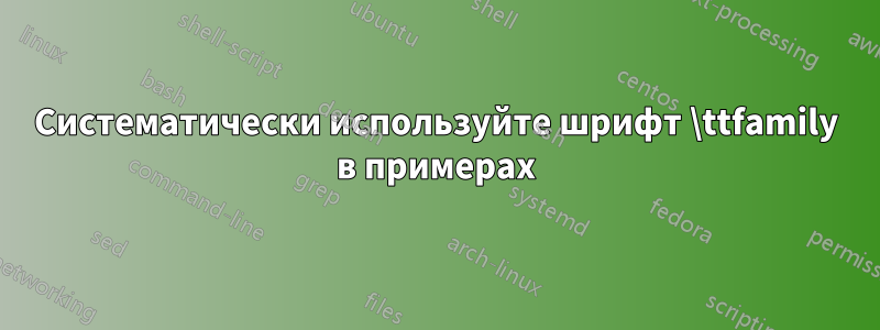 Систематически используйте шрифт \ttfamily в примерах