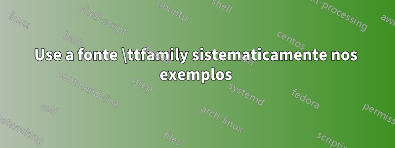 Use a fonte \ttfamily sistematicamente nos exemplos