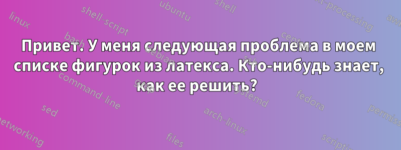 Привет. У меня следующая проблема в моем списке фигурок из латекса. Кто-нибудь знает, как ее решить? 