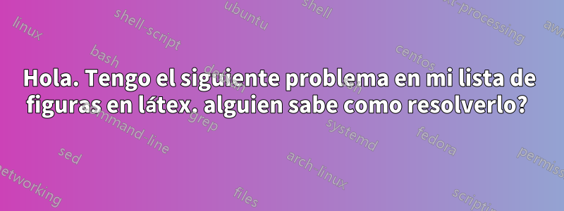 Hola. Tengo el siguiente problema en mi lista de figuras en látex. alguien sabe como resolverlo? 