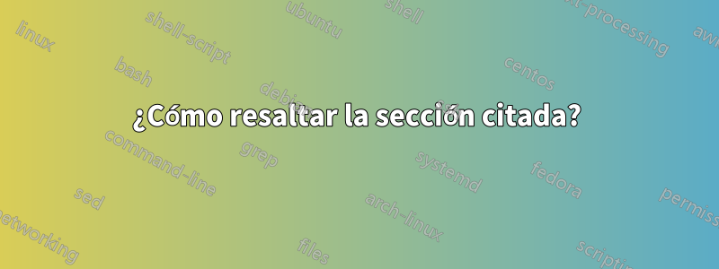 ¿Cómo resaltar la sección citada?