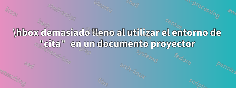 \hbox demasiado lleno al utilizar el entorno de "cita" en un documento proyector