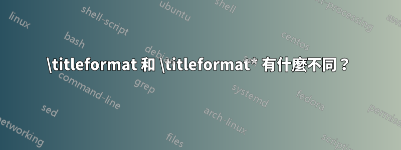 \titleformat 和 \titleformat* 有什麼不同？
