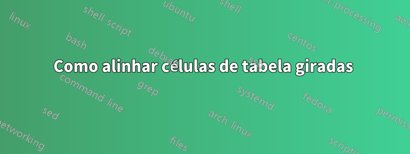 Como alinhar células de tabela giradas