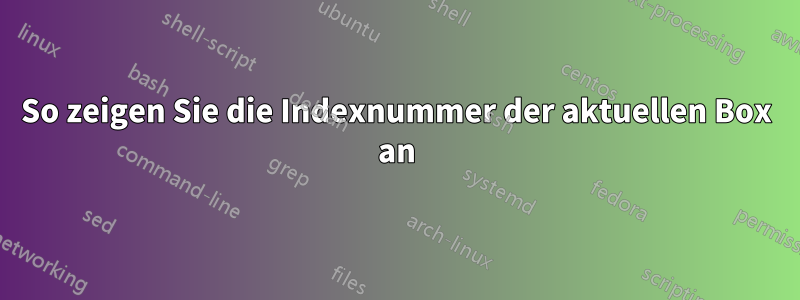 So zeigen Sie die Indexnummer der aktuellen Box an