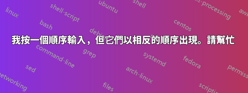 我按一個順序輸入，但它們以相反的順序出現。請幫忙