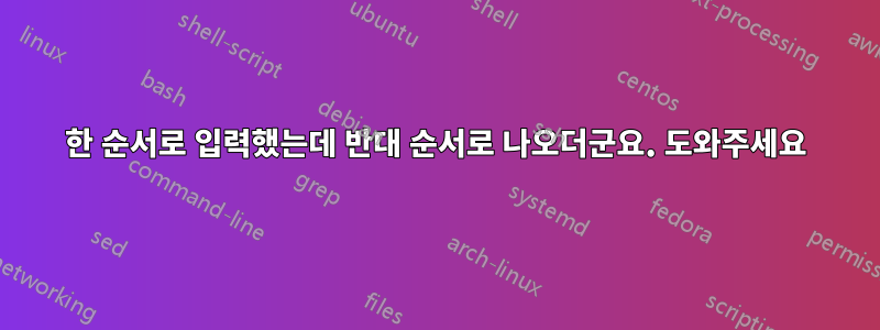 한 순서로 입력했는데 반대 순서로 나오더군요. 도와주세요