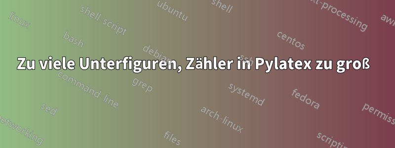 Zu viele Unterfiguren, Zähler in Pylatex zu groß