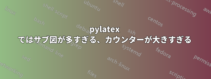 pylatex ではサブ図が多すぎる、カウンターが大きすぎる