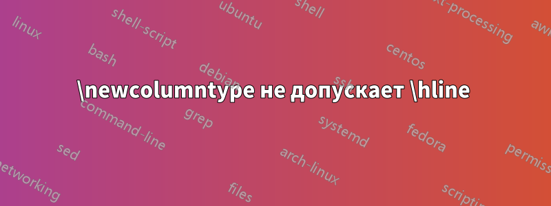 \newcolumntype не допускает \hline