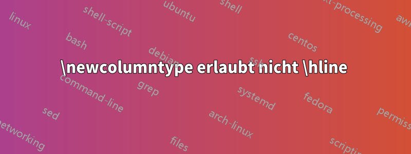 \newcolumntype erlaubt nicht \hline