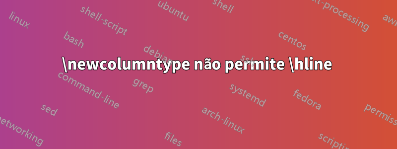 \newcolumntype não permite \hline