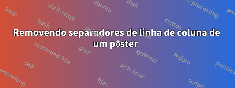 Removendo separadores de linha de coluna de um pôster 