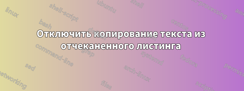Отключить копирование текста из отчеканенного листинга