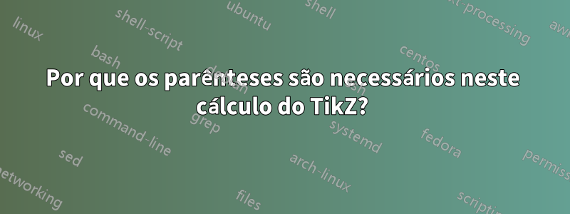 Por que os parênteses são necessários neste cálculo do TikZ?
