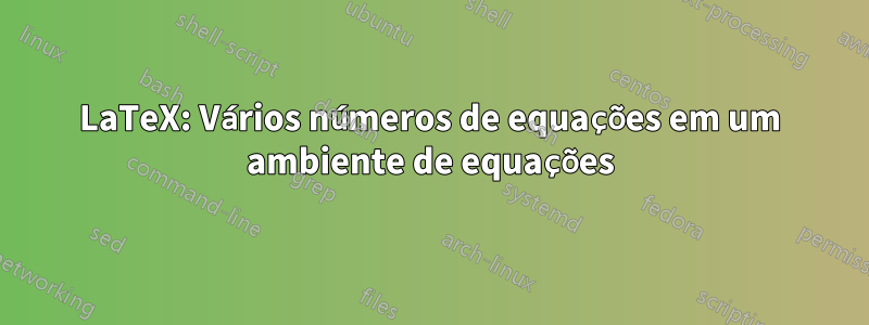 LaTeX: Vários números de equações em um ambiente de equações