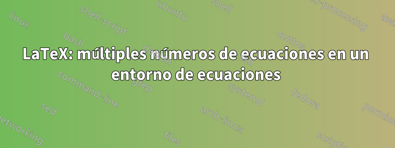 LaTeX: múltiples números de ecuaciones en un entorno de ecuaciones