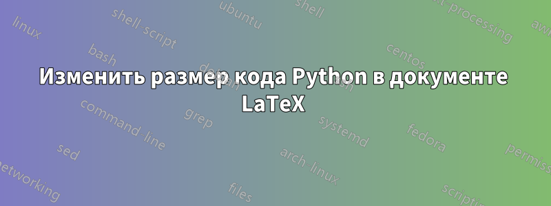 Изменить размер кода Python в документе LaTeX