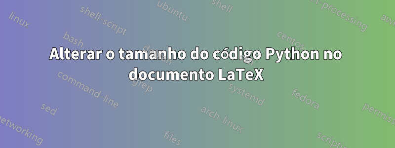 Alterar o tamanho do código Python no documento LaTeX