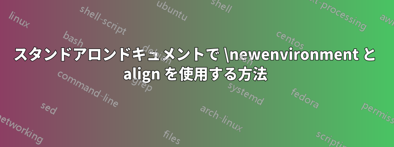 スタンドアロンドキュメントで \newenvironment と align を使用する方法