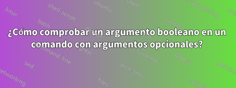 ¿Cómo comprobar un argumento booleano en un comando con argumentos opcionales?