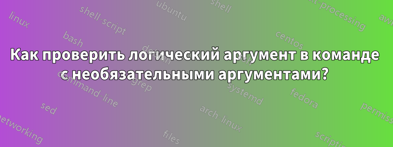 Как проверить логический аргумент в команде с необязательными аргументами?