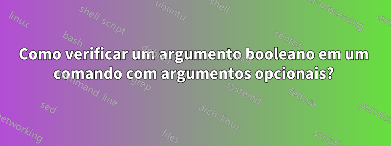 Como verificar um argumento booleano em um comando com argumentos opcionais?