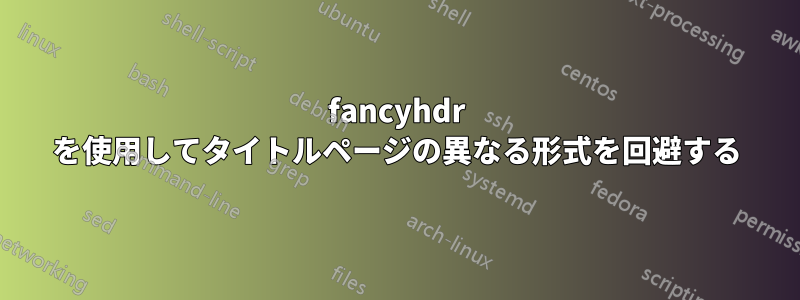 fancyhdr を使用してタイトルページの異なる形式を回避する