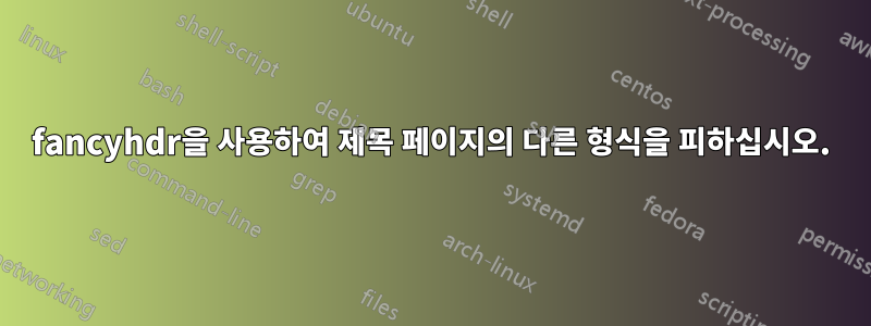 fancyhdr을 사용하여 제목 페이지의 다른 형식을 피하십시오.