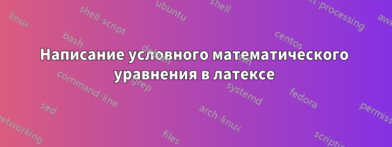 Написание условного математического уравнения в латексе