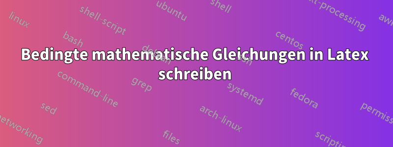Bedingte mathematische Gleichungen in Latex schreiben