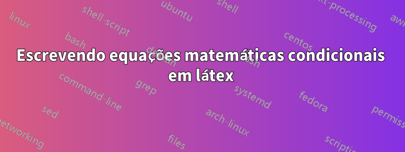 Escrevendo equações matemáticas condicionais em látex