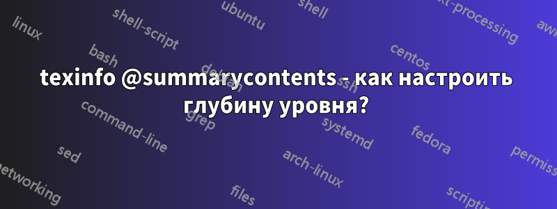 texinfo @summarycontents - как настроить глубину уровня?