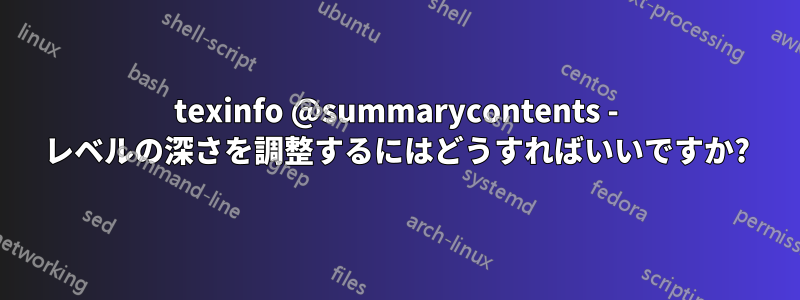 texinfo @summarycontents - レベルの深さを調整するにはどうすればいいですか?