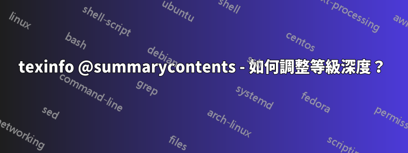 texinfo @summarycontents - 如何調整等級深度?
