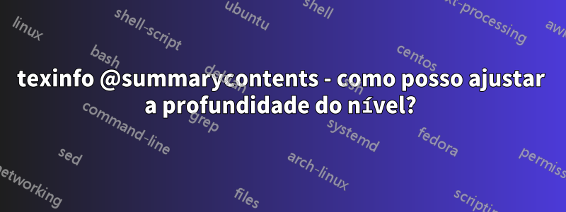 texinfo @summarycontents - como posso ajustar a profundidade do nível?