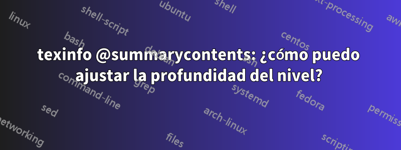 texinfo @summarycontents: ¿cómo puedo ajustar la profundidad del nivel?