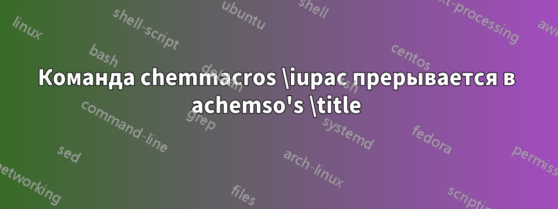 Команда chemmacros \iupac прерывается в achemso's \title