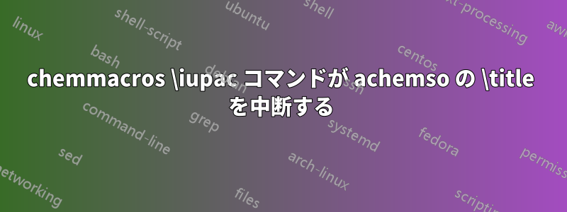 chemmacros \iupac コマンドが achemso の \title を中断する