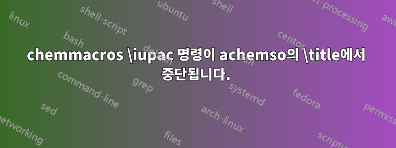 chemmacros \iupac 명령이 achemso의 \title에서 중단됩니다.