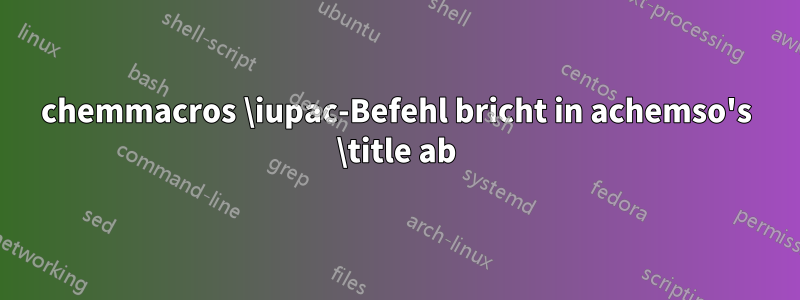 chemmacros \iupac-Befehl bricht in achemso's \title ab