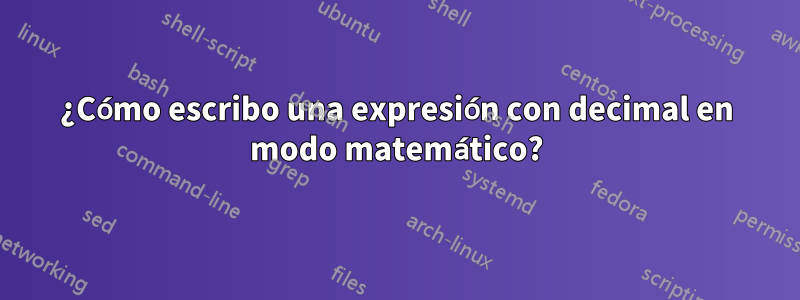 ¿Cómo escribo una expresión con decimal en modo matemático?